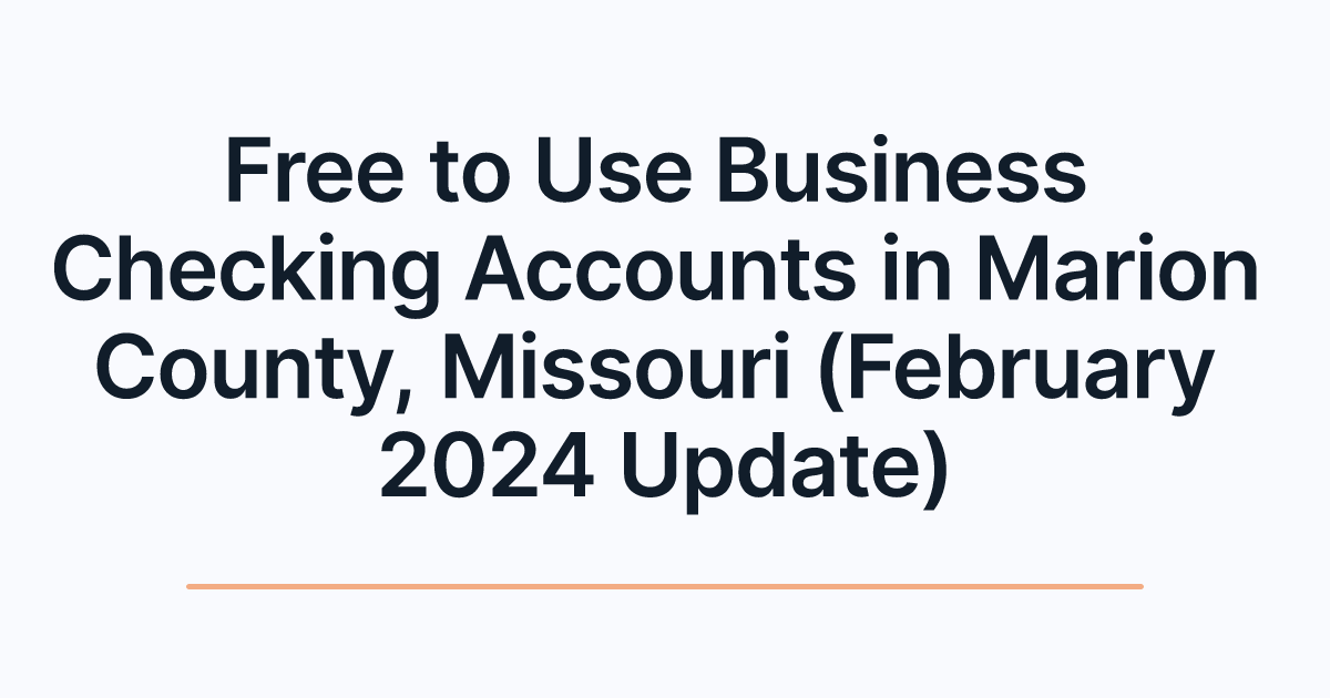 Free to Use Business Checking Accounts in Marion County, Missouri (February 2024 Update)